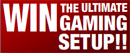 Win the ultimate gaming setup!